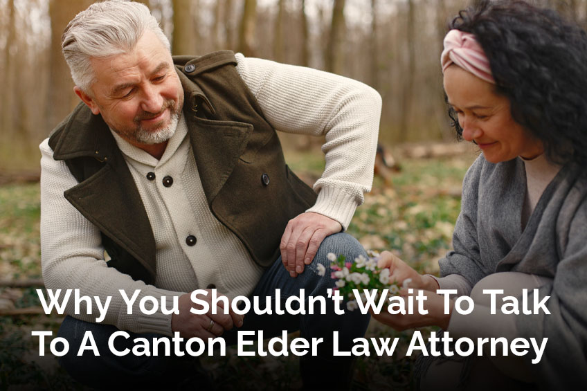 Why You Shouldn’t Wait To Talk To A Canton Elder Law Attorney