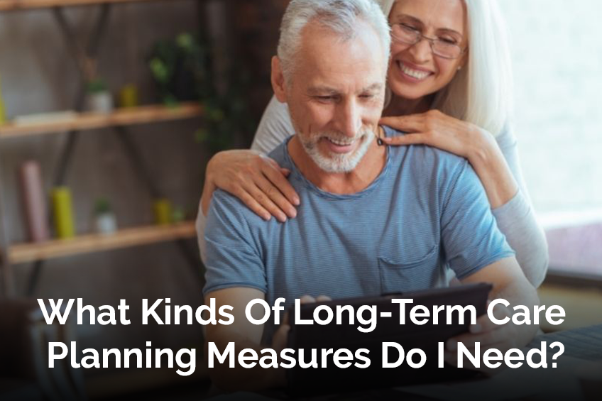 What Kinds Of Long-Term Care Planning Measures Do I Need?