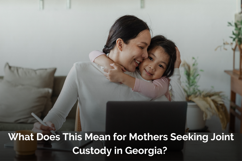 What Does This Mean for Mothers Seeking Joint Custody in Georgia? 