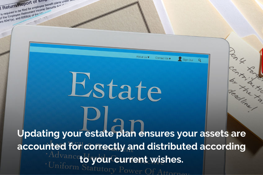 Updating your estate plan ensures your assets are accounted for correctly and distributed according to your current wishes.